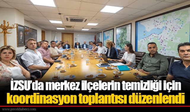 İZSU’da merkez ilçelerin temizliği için koordinasyon toplantısı düzenlendi 
