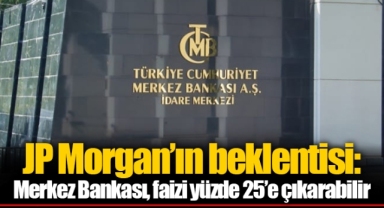 JP Morgan’ın beklentisi: Merkez Bankası, faizi yüzde 25’e çıkarabilir