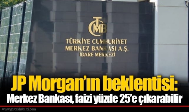 JP Morgan’ın beklentisi: Merkez Bankası, faizi yüzde 25’e çıkarabilir