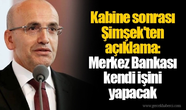 Kabine sonrası Şimşek'ten açıklama:  Merkez Bankası kendi işini yapacak