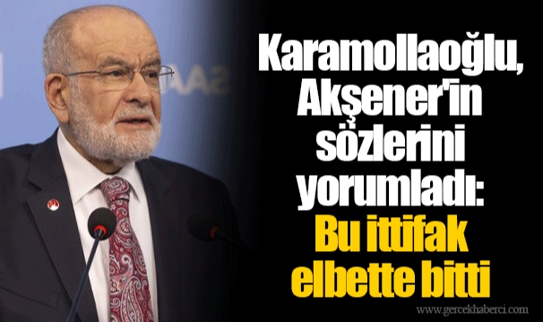 Karamollaoğlu, Akşener'in sözlerini yorumladı: Bu ittifak elbette bitti