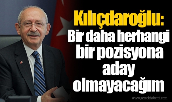 Kılıçdaroğlu: Bir daha herhangi bir pozisyona aday olmayacağım