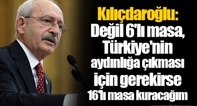 Kılıçdaroğlu: Değil 6'lı masa, Türkiye'nin aydınlığa çıkması için gerekirse 16'lı masa kuracağım