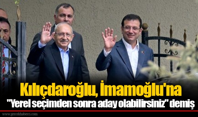 Kılıçdaroğlu, İmamoğlu'na "Yerel seçimden sonra aday olabilirsiniz" demiş