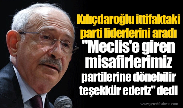 Kılıçdaroğlu ittifaktaki parti liderlerini aradı "Meclis'e giren misafirlerimiz partilerine dönebilir teşekkür ederiz" dedi