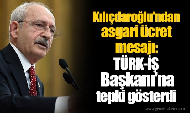 Kılıçdaroğlu'ndan asgari ücret mesajı: TÜRK-İŞ Başkanı'na tepki gösterdi