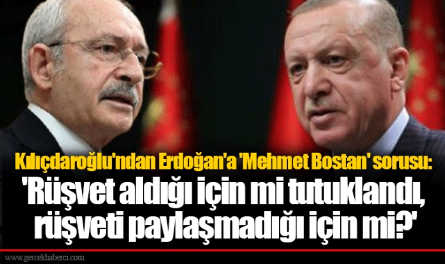 Kılıçdaroğlu'ndan Erdoğan'a 'Mehmet Bostan' sorusu: 'Rüşvet aldığı için mi tutuklandı, rüşveti paylaşmadığı için mi?'