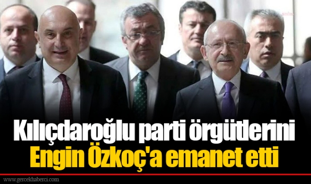 Kılıçdaroğlu parti örgütlerini Engin Özkoç'a emanet etti