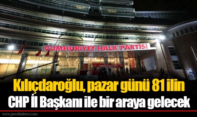 Kılıçdaroğlu, pazar günü 81 ilin CHP İl Başkanı ile bir araya gelecek