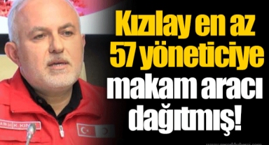 Kızılay en az 57 yöneticiye makam aracı dağıtmış!