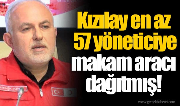 Kızılay en az 57 yöneticiye makam aracı dağıtmış!