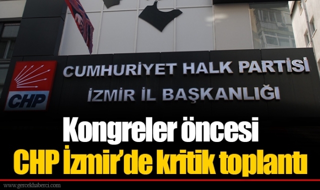 Kongreler öncesi CHP İzmir’de kritik toplantı