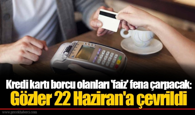 Kredi kartı borcu olanları 'faiz' fena çarpacak: Gözler 22 Haziran'a çevrildi