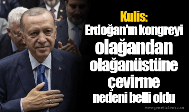 Kulis: Erdoğan'ın kongreyi olağandan olağanüstüne çevirme nedeni belli oldu