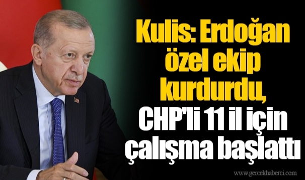 Kulis: Erdoğan özel ekip kurdurdu, CHP'li 11 il için çalışma başlattı