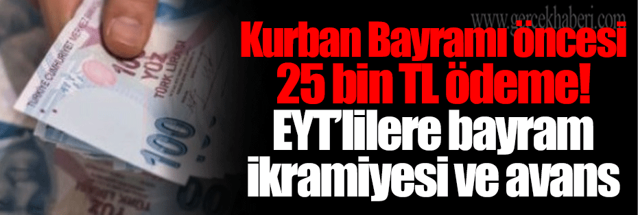 Kurban Bayramı öncesi 25 bin TL ödeme! EYT’lilere bayram ikramiyesi ve avans