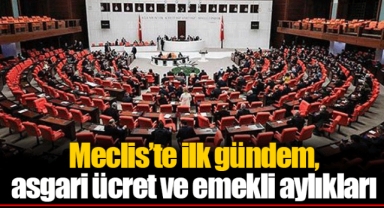 Meclis’te ilk gündem, asgari ücret ve emekli aylıkları