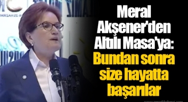 Meral Akşener'den Altılı Masa'ya: Bundan sonra size hayatta başarılar