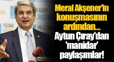 Meral Akşener'in konuşmasının ardından... Aytun Çıray'dan 'manidar' paylaşımlar!