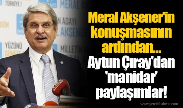 Meral Akşener'in konuşmasının ardından... Aytun Çıray'dan 'manidar' paylaşımlar!