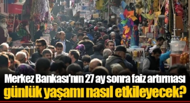 Merkez Bankası'nın 27 ay sonra faiz artırması günlük yaşamı nasıl etkileyecek?