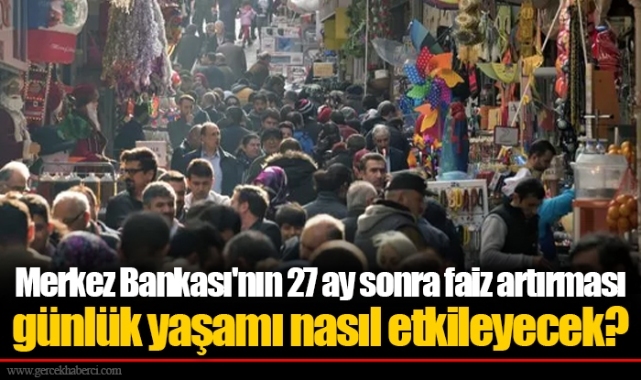 Merkez Bankası'nın 27 ay sonra faiz artırması günlük yaşamı nasıl etkileyecek?