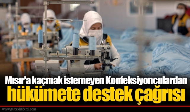 Mısır'a kaçmak istemeyen Konfeksiyonculardan hükümete destek çağrısı