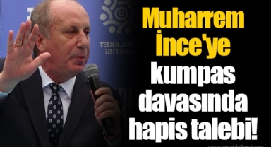 Muharrem İnce'ye kumpas davasında hapis talebi!