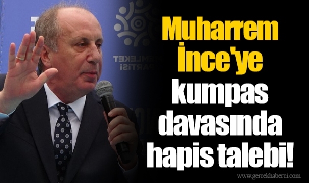 Muharrem İnce'ye kumpas davasında hapis talebi!