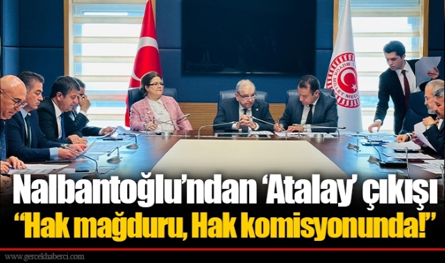 Nalbantoğlu’ndan ‘Atalay’ çıkışı  “Hak mağduru, Hak komisyonunda!”