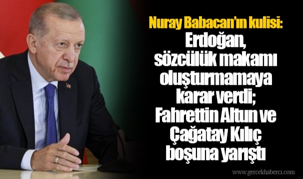 Nuray Babacan’ın kulisi: Erdoğan, sözcülük makamı oluşturmamaya karar verdi; Fahrettin Altun ve Çağatay Kılıç boşuna yarıştı