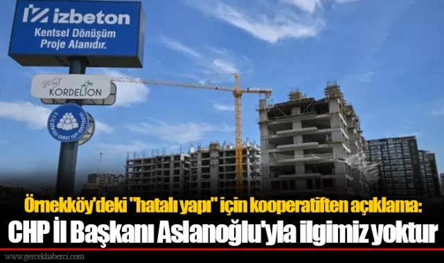 Örnekköy'deki "hatalı yapı" için kooperatiften açıklama: CHP İl Başkanı Aslanoğlu'yla ilgimiz yoktur