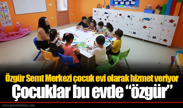 Özgür Semt Merkezi çocuk evi olarak hizmet veriyor