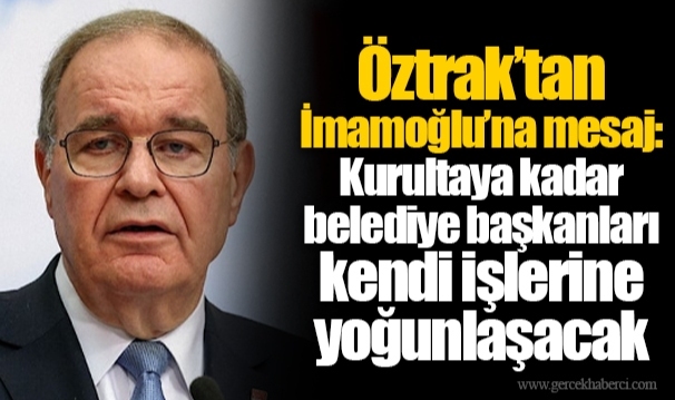 Öztrak’tan İmamoğlu’na mesaj: Kurultaya kadar belediye başkanları kendi işlerine yoğunlaşacak