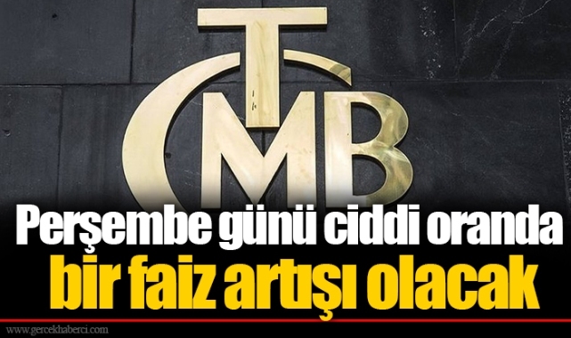 Perşembe günü ciddi oranda bir faiz artışı olacak