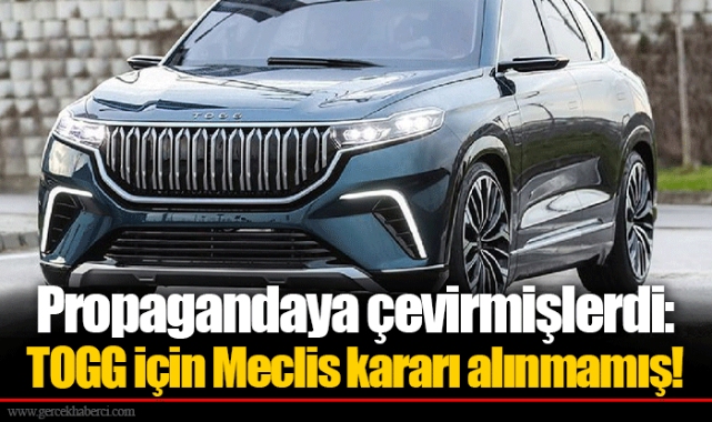 Propagandaya çevirmişlerdi: TOGG için Meclis kararı alınmamış!