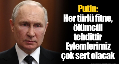 Putin: Her türlü fitne, ölümcül tehdittir. Eylemlerimiz çok sert olacak