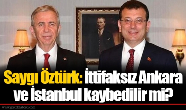 Saygı Öztürk: İttifaksız Ankara ve İstanbul kaybedilir mi?