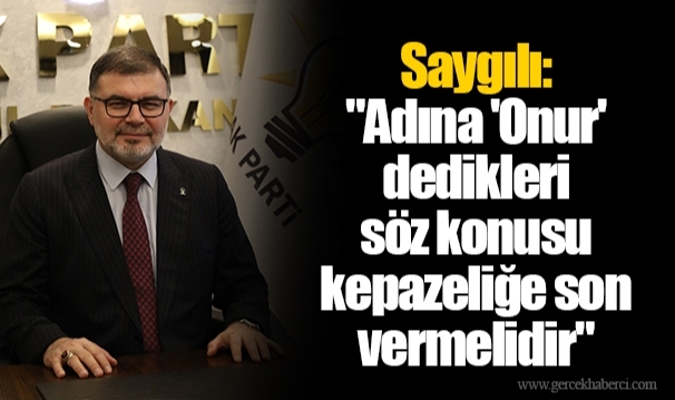Saygılı: "Adına 'Onur' dedikleri söz konusu kepazeliğe son vermelidir"