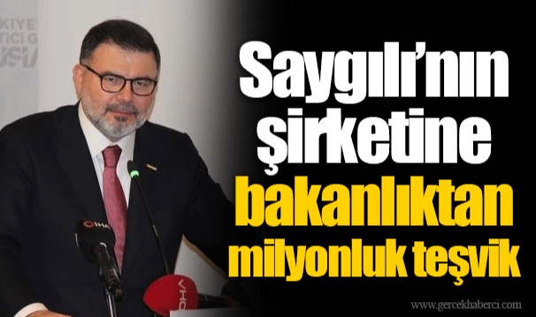 Saygılı’nın şirketine bakanlıktan milyonluk teşvik