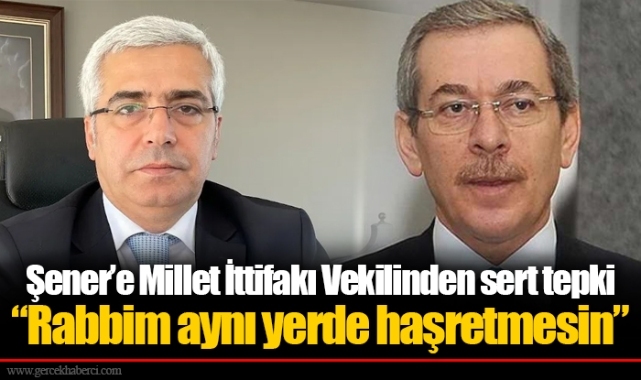 Şener’e Millet İttifakı Vekilinden sert tepki “Rabbim aynı yerde haşretmesin”