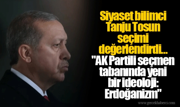 Siyaset bilimci Tanju Tosun seçimi değerlendirdi… "AK Partili seçmen tabanında yeni bir ideoloji: Erdoğanizm"