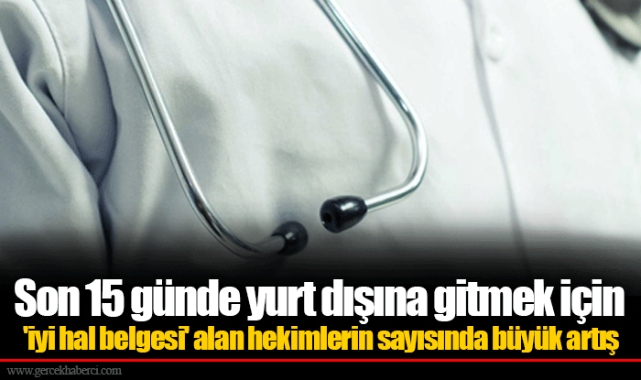 Son 15 günde yurt dışına gitmek için 'iyi hal belgesi' alan hekimlerin sayısında büyük artış