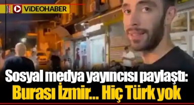 Sosyal medya yayıncısı paylaştı: Burası İzmir... Hiç Türk yok