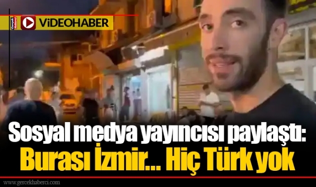 Sosyal medya yayıncısı paylaştı: Burası İzmir... Hiç Türk yok