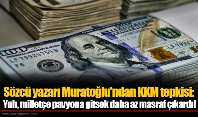 Sözcü yazarı Muratoğlu'ndan KKM tepkisi: Yuh, milletçe pavyona gitsek daha az masraf çıkardı!