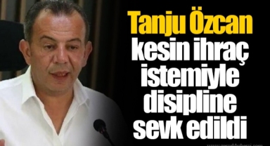 Tanju Özcan kesin ihraç istemiyle disipline sevk edildi