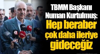 TBMM Başkanı Numan Kurtulmuş: Hep beraber çok daha ileriye gideceğiz