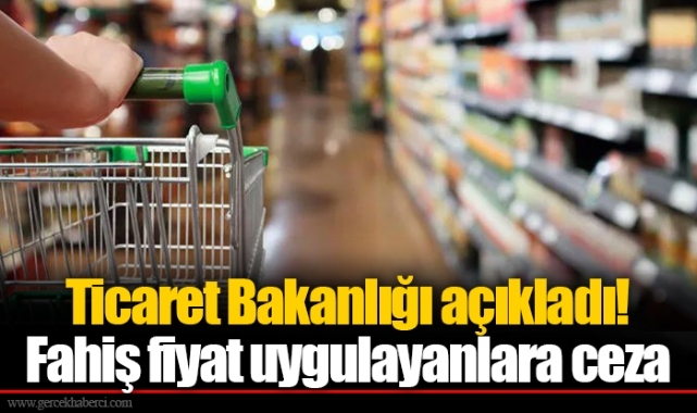 Ticaret Bakanlığı açıkladı! Fahiş fiyat uygulayanlara ceza