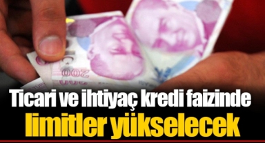 Ticari ve ihtiyaç kredi faizinde limitler yükselecek